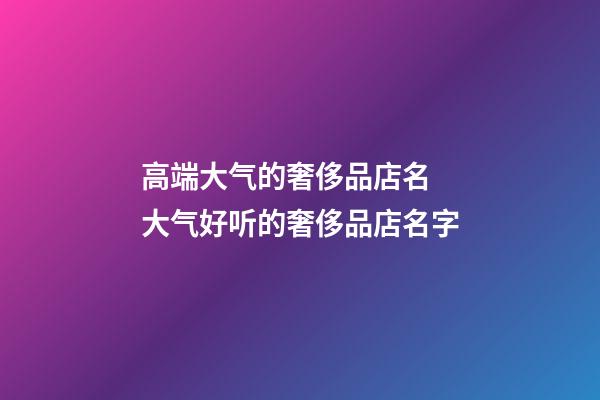 高端大气的奢侈品店名 大气好听的奢侈品店名字-第1张-店铺起名-玄机派